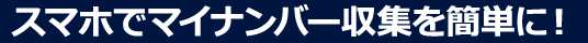 スマホでマイナンバー収集を簡単に!