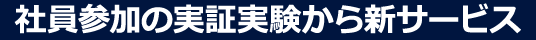 社員参加の実証実験から新サービス