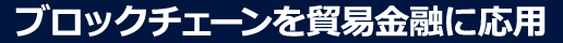 ブロックチェーンを貿易金融に応用