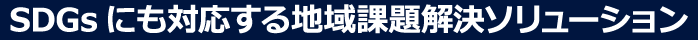 SDGsにも対応する地域課題解決ソリューション
