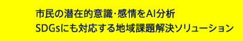 市民の潜在的意識・感情をAI分析SDGsにも対応する地域課題解決ソリューション