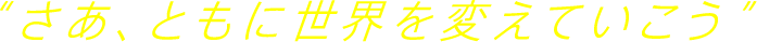 “さあ、ともに世界を変えていこう”