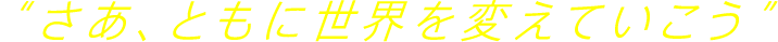 “さあ、ともに世界を変えていこう”