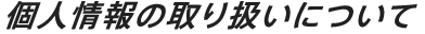 個人情報の取り扱いについて