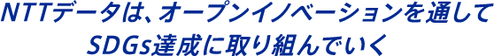 NTTデータは、オープンイノベーションを通してSDGs達成に取り組んでいく