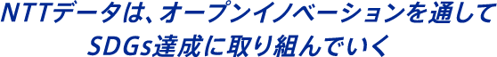 NTTデータは、オープンイノベーションを通してSDGs達成に取り組んでいく