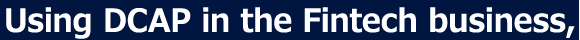 Using DCAP in FinTech business,