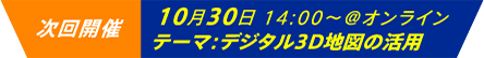 次回開催：テーマ：デジタル3D地図の活用｜2024年10月30日 14:00～＠オンライン